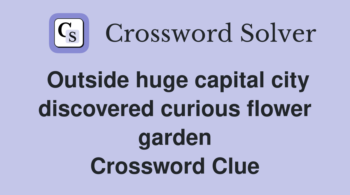 Outside huge capital city discovered curious flower garden Crossword